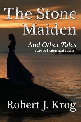 The Stone Maiden and Other Tales by Robert J. Krog