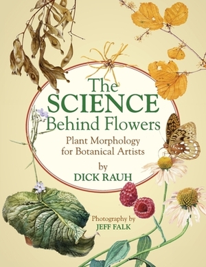 The Science Behind Flowers: Plant Morphology for Botanical Artists by Dick Rauh