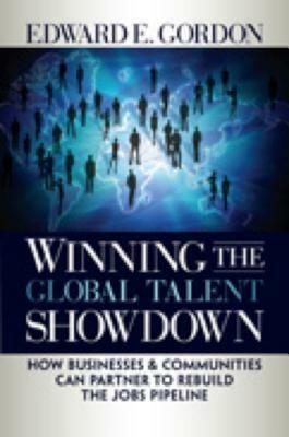 Winning the Global Talent Showdown: How Businesses and Communities Can Partner to Rebuild the Jobs Pipeline by Edward E. Gordon