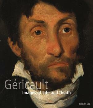 Théodore Géricault: Images of Life and Death by Luc Vanackere, Gregor Wedekind, Max Hollein