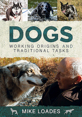 Dogs: Working Origins and Traditional Tasks by Mike Loades