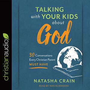Talking with Your Kids about God: 30 Conversations Every Christian Parent Must Have by Natasha Crain