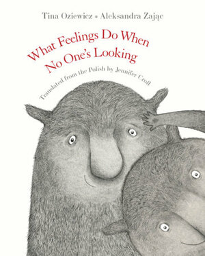 What Feelings Do When No One's Looking by Tina Oziewicz