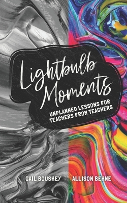 Lightbulb Moments: Unplanned Lessons for Teachers from Teachers by Allison Behne, Gail Boushey