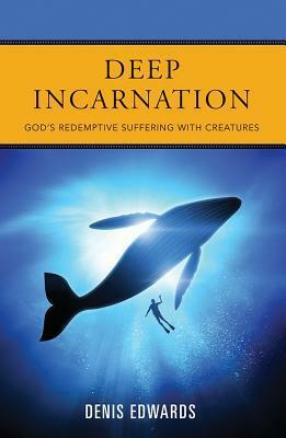 Deep Incarnation: God's Redemptive Suffering with Creatures by Denis Edwards, Niels Gregersen