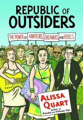 Republic of Outsiders: The Power of Amateurs, Dreamers, and Rebels by Alissa Quart