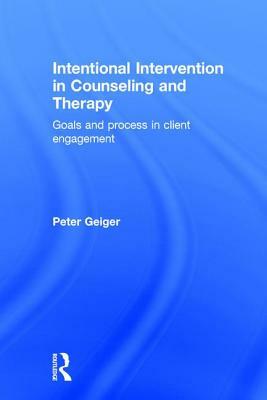 Intentional Intervention in Counseling and Therapy: Goals and Process in Client Engagement by Peter Geiger