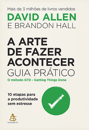 A arte de fazer acontecer guia pratico - 10 etapas para a produtividade sem estresse  by David Allen, Brandon Hall