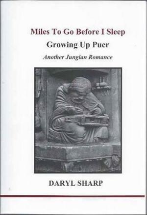 Miles to Go Before I Sleep: Growing Up Puer: Another Jungian Romance by Daryl Sharp