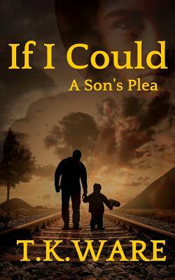 If I Could: A Son's Plea by T. K. Ware