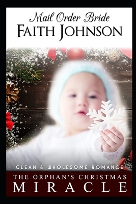 Mail Order Bride: The Orphan's Christmas Miracle: Clean and Wholesome Western Historical Romance by Faith Johnson