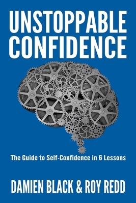 Unstoppable Confidence: The Guide to Self-Confidence in 6 Lessons by Roy Redd, Damien Black