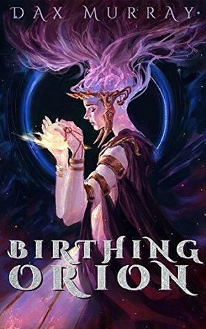 Birthing Orion: A Sapphic Love Story in Verse by Dax Murray, Dax Murray