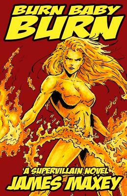 Burn Baby Burn: A Supervillain Novel by James Maxey
