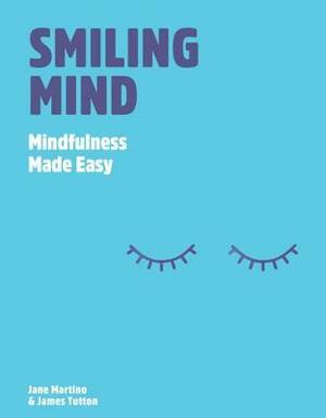 Smiling Mind: Mindfulness for Everyone Everyday by Jane Martino, James Tutton