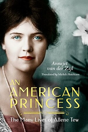 An American Princess: The Many Lives of Allene Tew by Annejet van der Zijl