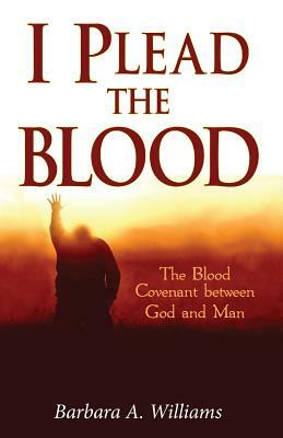 I Plead the Blood!: The Blood Covenant Between God and Man by Barbara a. Williams