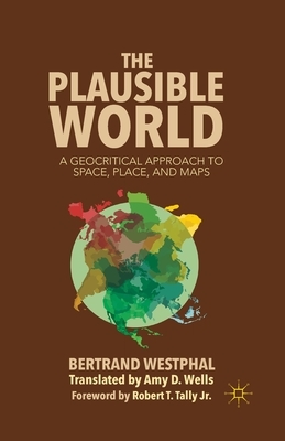 The Plausible World: A Geocritical Approach to Space, Place, and Maps by B. Westphal