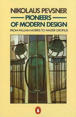 Pioneers of Modern Design: From William Morris to Walter Gropius by Nikolaus Pevsner