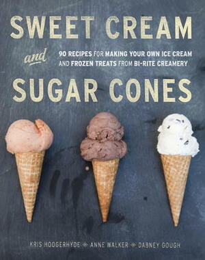 Sweet Cream and Sugar Cones: 90 Recipes for Making Your Own Ice Cream and Frozen Treats from Bi-Rite Creamery by Dabney Gough, Kris Hoogerhyde, Anne Walker