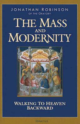 The Mass And Modernity: Walking to Heaven Backward by Jonathan Robinson