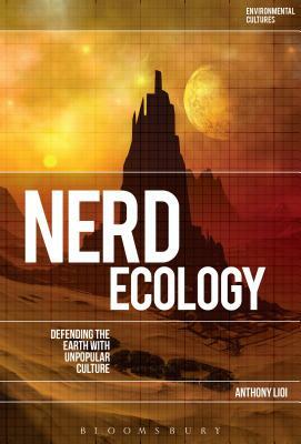 Nerd Ecology: Defending the Earth with Unpopular Culture by Anthony Lioi