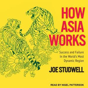 How Asia Works: Success and Failure in the World's Most Dynamic Region by Joe Studwell