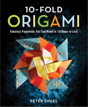 10-Fold Origami: Fabulous Paperfolds You Can Make in 10 Steps or Less by Peter Engel