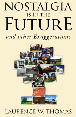 Nostalgia Is in the Future: and other exaggerations by Laurence W. Thomas