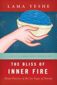 The Bliss of Inner Fire: Heart Practice of the Six Yogas of Naropa by Thubten Yeshe