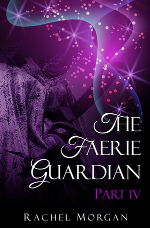 The Faerie Guardian, Part IV by Rachel Morgan
