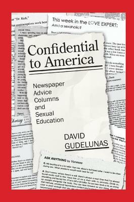 Confidential to America: Newspaper Advice Columns and Sexual Education by David Gudelunas