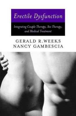 Erectile Dysfunction: Integrating Couple Therapy, Sex Therapy, and Medical Treatment by Gerald R. Weeks, Nancy Gambescia