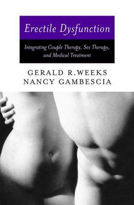 Erectile Dysfunction: Integrating Couple Therapy, Sex Therapy, and Medical Treatment by Nancy Gambescia, Gerald R. Weeks