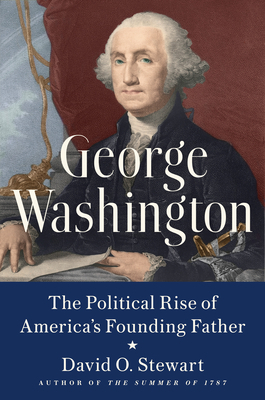 George Washington: The Political Rise of America's Founding Father by David O. Stewart