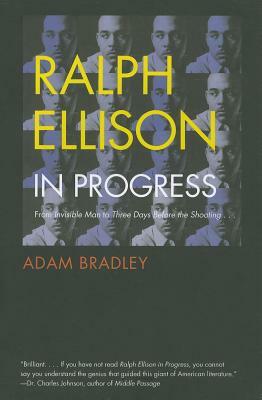 Ralph Ellison in Progress: From "invisible Man" to "three Days Before the Shooting . . . " by Adam Bradley