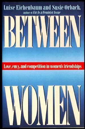 Between Women: Love, Envy and Competition in Women's Friendships by Luise Eichenbaum, Susie Orbach