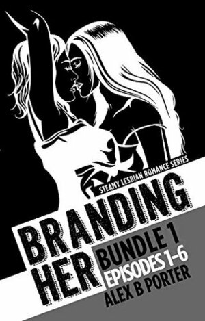 Branding Her - Bundle 1 by Alex B. Porter