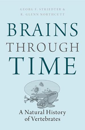 Brains Through Time: A Natural History of Vertebrates by Georg F. Striedter, R. Glenn Northcutt