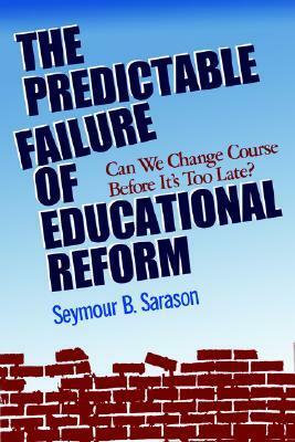 The Predictable Failure of Educational Reform: Can We Change Course Before It's Too Late? by Seymour B. Sarason