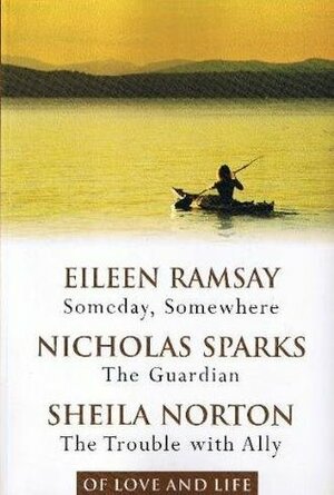 Of Love and Life: Someday, Somewhere / The Guardian / The Trouble with Ally by Sheila Norton, Nicholas Sparks, Eileen Ramsay