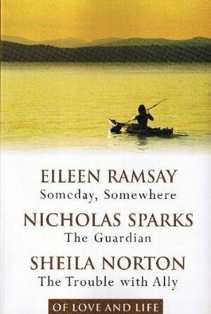 Of Love and Life: Someday, Somewhere / The Guardian / The Trouble with Ally by Eileen Ramsay, Nicholas Sparks, Sheila Norton