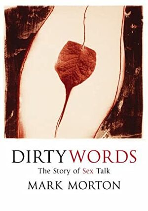 Dirty Words: The Story of Sex Talk by Mark Morton