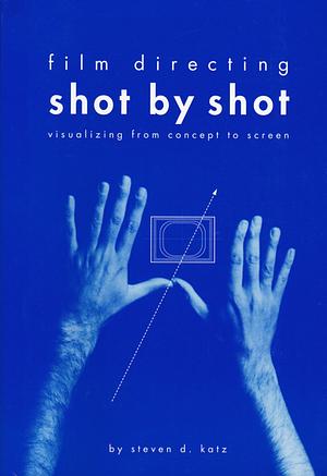Film Directing: Shot by Shot: Visualizing from Concept to Screen by Steven D. Katz