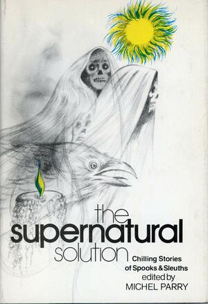 The Supernatural Solution: Chilling Stories Of Spooks And Sleuths by William Hope Hodgson, L.T. Meade, Robert Eustace, Michel Parry, H. Heron, Manly Wade Wellman, Dion Fortune, Arthur Machen, Seabury Quinn, E. Heron, Dennis Wheatley, J. Sheridan Le Fanu