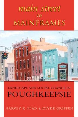 Main Street to Mainframes: Landscape and Social Change in Poughkeepsie by Clyde C. Griffen, Harvey K. Flad