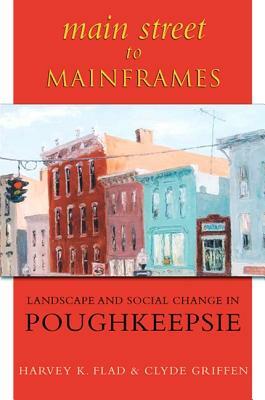 Main Street to Mainframes: Landscape and Social Change in Poughkeepsie by Harvey K. Flad, Clyde C. Griffen