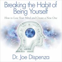 Breaking The Habit of Being Yourself: How to Lose Your Mind and Create a New One by Joe Dispenza