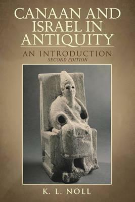 Canaan and Israel in Antiquity: A Textbook on History and Religion: Second Edition by K. L. Noll