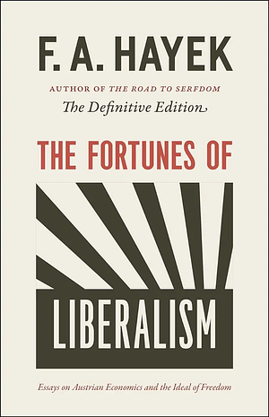 The Fortunes of Liberalism: Essays on Austrian Economics and the Ideal of Freedom by F.A. Hayek